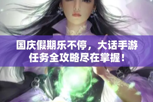 国庆假期乐不停，大话手游任务全攻略尽在掌握！
