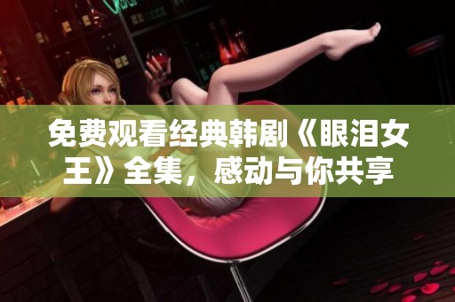 免费观看经典韩剧《眼泪女王》全集，感动与你共享