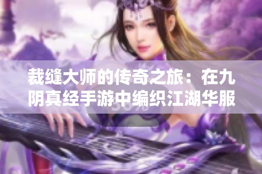 裁缝大师的传奇之旅：在九阴真经手游中编织江湖华服之梦