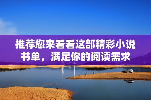 推荐您来看看这部精彩小说书单，满足你的阅读需求
