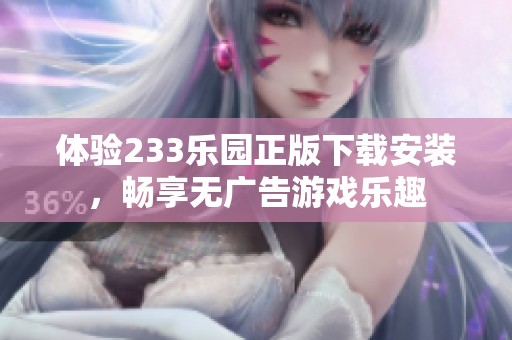体验233乐园正版下载安装，畅享无广告游戏乐趣
