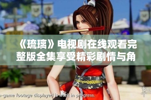 《琉璃》电视剧在线观看完整版全集享受精彩剧情与角色魅力