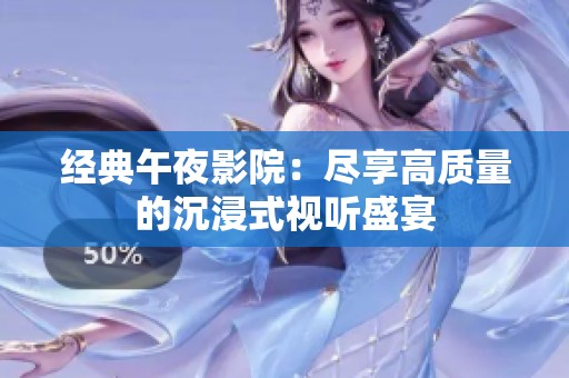 经典午夜影院：尽享高质量的沉浸式视听盛宴