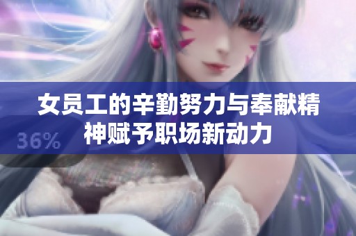女员工的辛勤努力与奉献精神赋予职场新动力