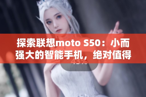 探索联想moto S50：小而强大的智能手机，绝对值得拥有