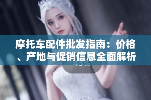 摩托车配件批发指南：价格、产地与促销信息全面解析