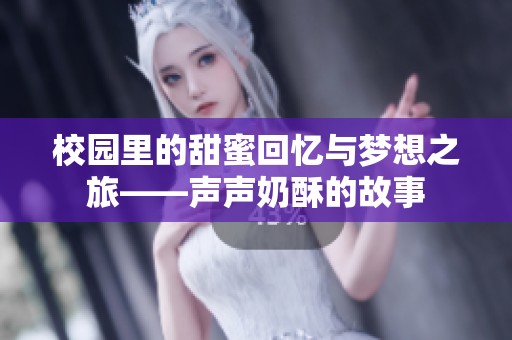 校园里的甜蜜回忆与梦想之旅——声声奶酥的故事