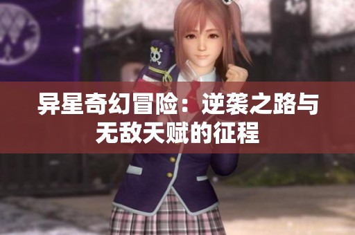 异星奇幻冒险：逆袭之路与无敌天赋的征程