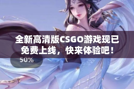 全新高清版CSGO游戏现已免费上线，快来体验吧！