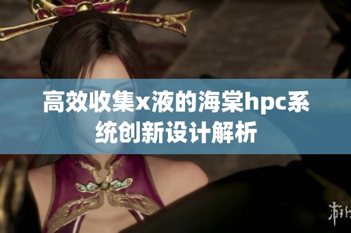 高效收集x液的海棠hpc系统创新设计解析