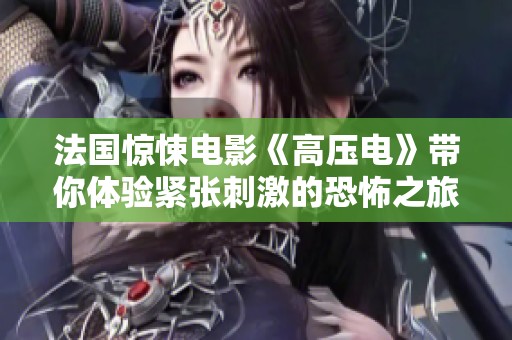 法国惊悚电影《高压电》带你体验紧张刺激的恐怖之旅