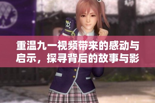 重温九一视频带来的感动与启示，探寻背后的故事与影响