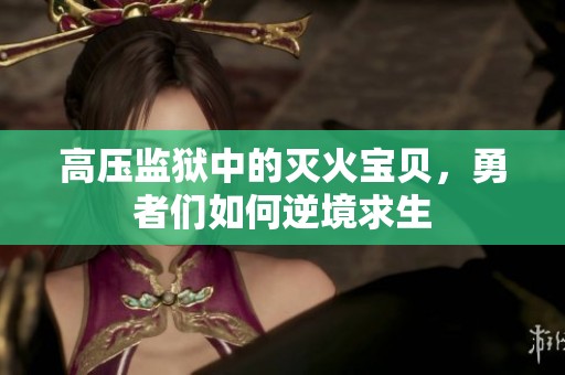 高压监狱中的灭火宝贝，勇者们如何逆境求生
