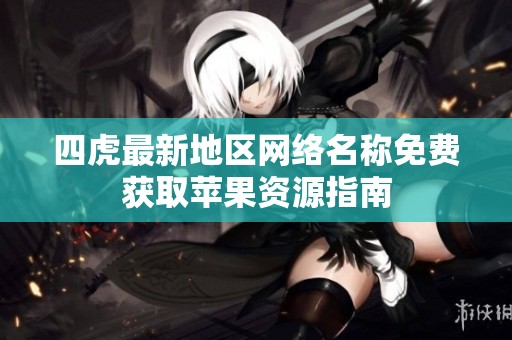 四虎最新地区网络名称免费获取苹果资源指南