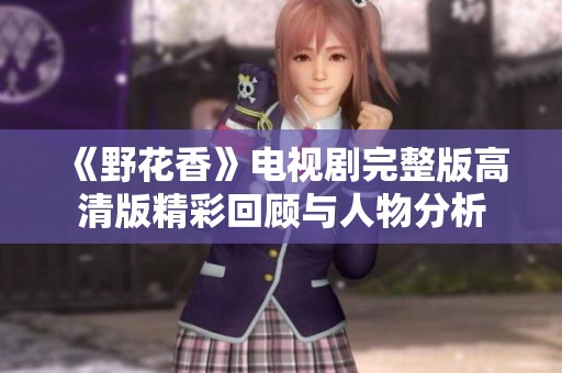 《野花香》电视剧完整版高清版精彩回顾与人物分析