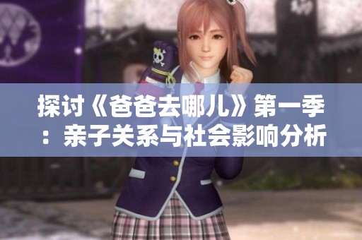 探讨《爸爸去哪儿》第一季：亲子关系与社会影响分析