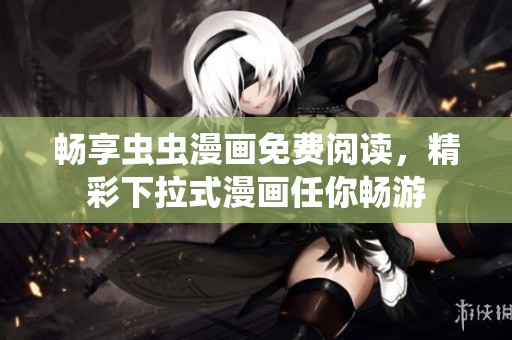 畅享虫虫漫画免费阅读，精彩下拉式漫画任你畅游