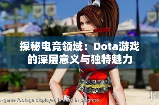 探秘电竞领域：Dota游戏的深层意义与独特魅力