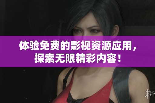 体验免费的影视资源应用，探索无限精彩内容！