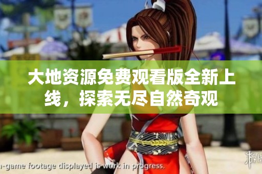 大地资源免费观看版全新上线，探索无尽自然奇观