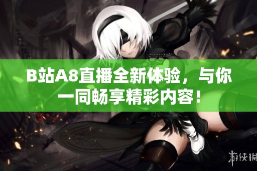 B站A8直播全新体验，与你一同畅享精彩内容！