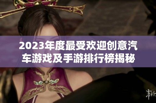 2023年度最受欢迎创意汽车游戏及手游排行榜揭秘