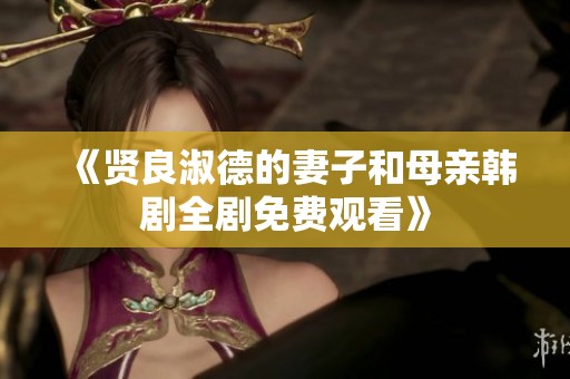 《贤良淑德的妻子和母亲韩剧全剧免费观看》