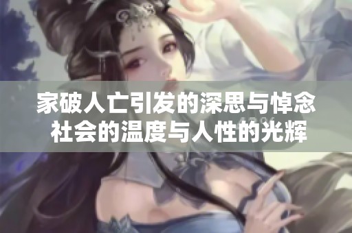 家破人亡引发的深思与悼念 社会的温度与人性的光辉