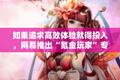 如果追求高效体验就得投入，网易推出“氪金玩家”专属服务器