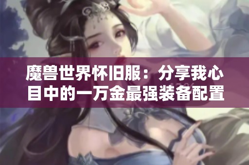 魔兽世界怀旧服：分享我心目中的一万金最强装备配置方案
