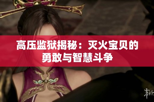 高压监狱揭秘：灭火宝贝的勇敢与智慧斗争