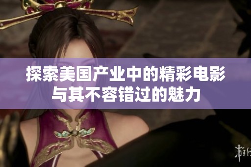 探索美国产业中的精彩电影与其不容错过的魅力