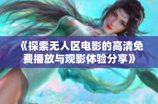 《探索无人区电影的高清免费播放与观影体验分享》