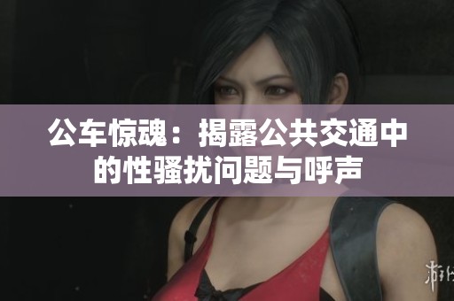 公车惊魂：揭露公共交通中的性骚扰问题与呼声