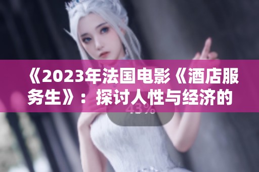 《2023年法国电影《酒店服务生》：探讨人性与经济的微妙关系》