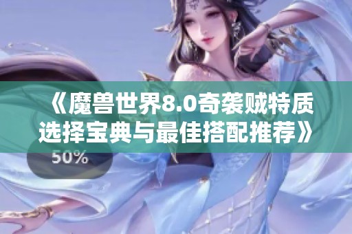 《魔兽世界8.0奇袭贼特质选择宝典与最佳搭配推荐》