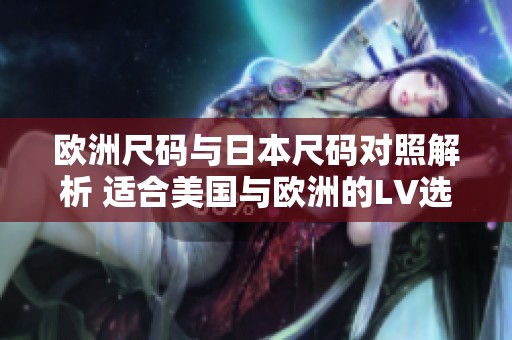 欧洲尺码与日本尺码对照解析 适合美国与欧洲的LV选购指南