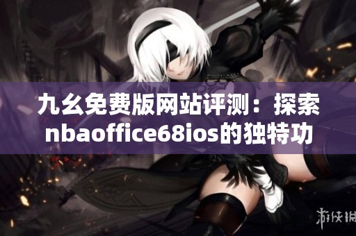 九幺免费版网站评测：探索nbaoffice68ios的独特功能与优势