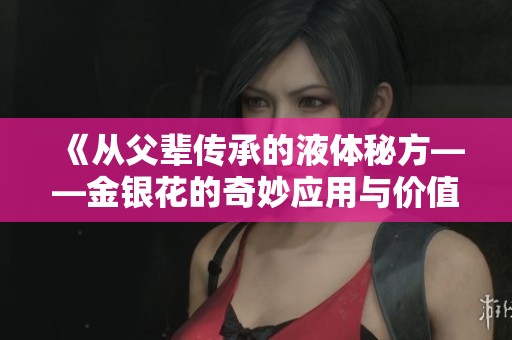 《从父辈传承的液体秘方——金银花的奇妙应用与价值》