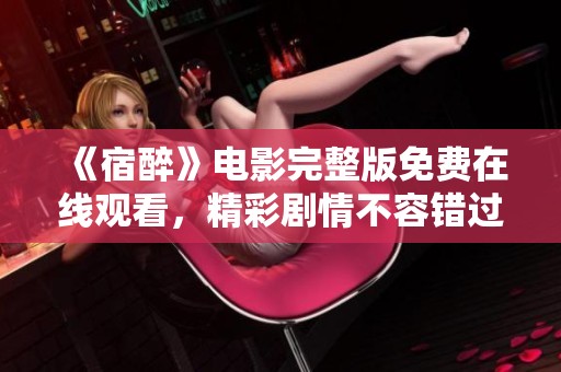 《宿醉》电影完整版免费在线观看，精彩剧情不容错过