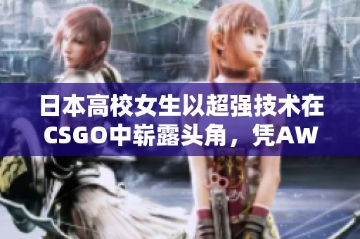 日本高校女生以超强技术在CSGO中崭露头角，凭AWP技艺备受瞩目