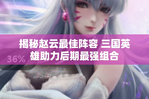 揭秘赵云最佳阵容 三国英雄助力后期最强组合