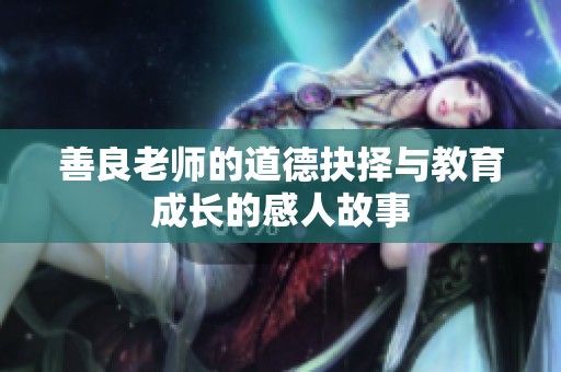 善良老师的道德抉择与教育成长的感人故事
