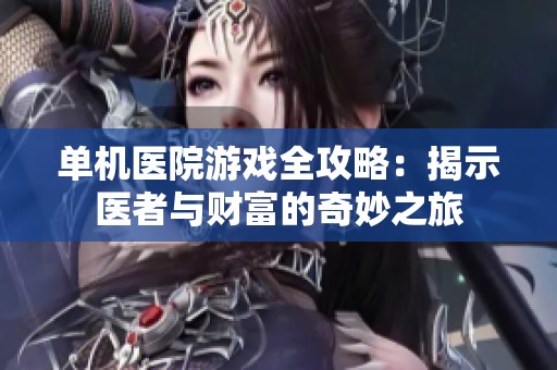 单机医院游戏全攻略：揭示医者与财富的奇妙之旅