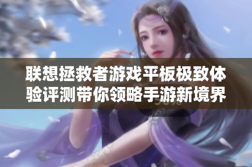 联想拯救者游戏平板极致体验评测带你领略手游新境界