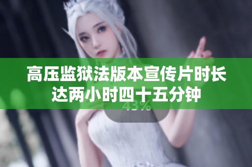高压监狱法版本宣传片时长达两小时四十五分钟