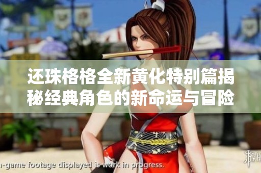 还珠格格全新黄化特别篇揭秘经典角色的新命运与冒险