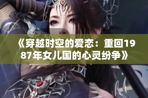 《穿越时空的爱恋：重回1987年女儿国的心灵纷争》