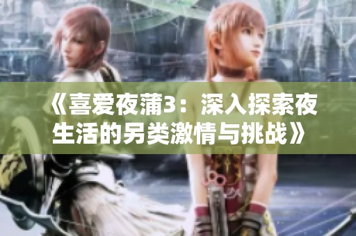 《喜爱夜蒲3：深入探索夜生活的另类激情与挑战》