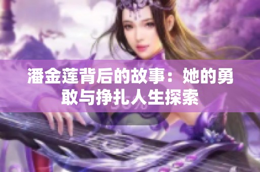 潘金莲背后的故事：她的勇敢与挣扎人生探索